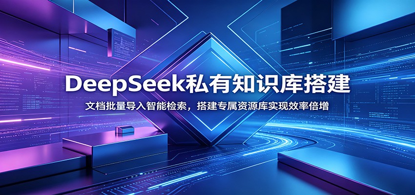 DeepSeek私有知识库搭建：文档批量导入智能检索，搭建专属资源库实现效率倍增-985网创