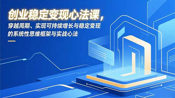 创业稳定变现心法课，穿越周期、实现可持续增长与稳定变现的系统性思维框架与实战心法-985网创