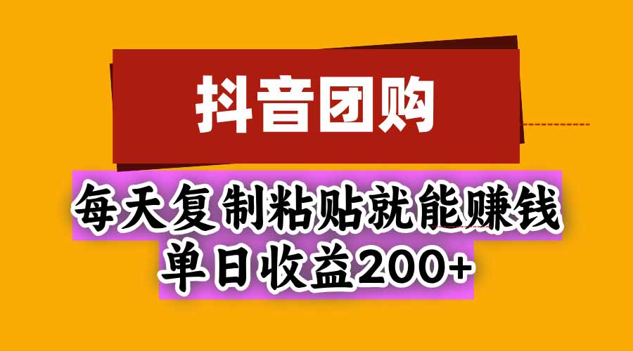 抖音团购，每天复制粘贴就能赚钱，单日收益200+-985网创