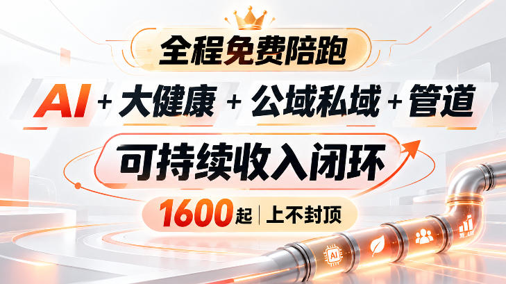 AI+大健康+公域私域+管道+可持续收入闭环，小白可轻松上手，人人可以打造管道收益-985网创