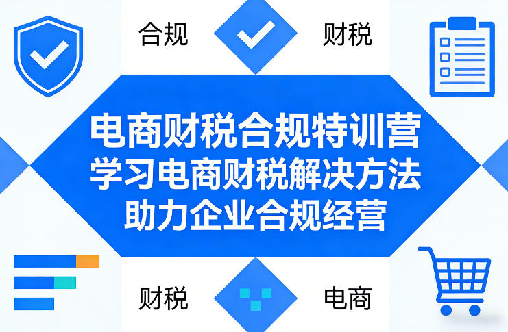 电商财税合规特训营，学习电商财税解决方法，助力企业合规经营-985网创