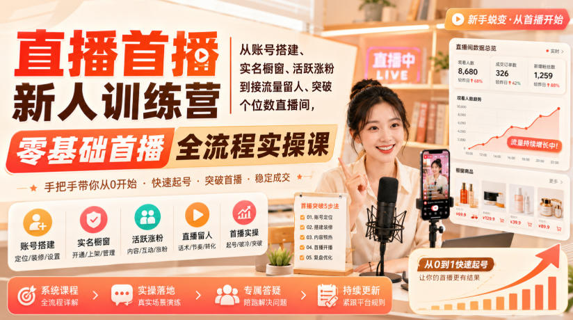 直播首播新人训练营｜从账号搭建、实名橱窗、活跃涨粉到接流量留人、突破个位数直播间，零基础首播全流程实操课-985网创