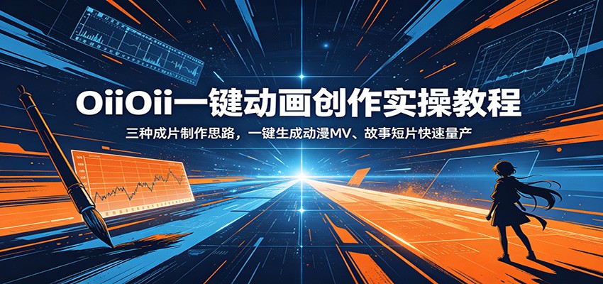 OiiOii一键动画创作实操教程：三种成片制作思路，一键生成动漫MV、故事短片快速量产-985网创