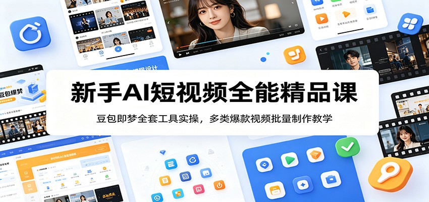 新手AI短视频全能精品课：豆包即梦全套工具实操，多类爆款视频批量制作教学-985网创