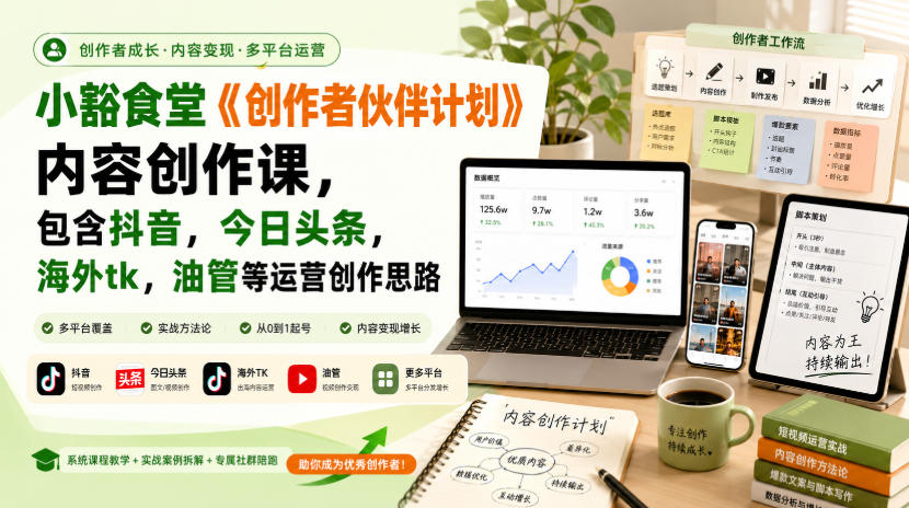 小豁食堂《创作者伙伴计划》内容创作课，包含抖音，今日头条，海外tk，油管等运营创作思路-985网创