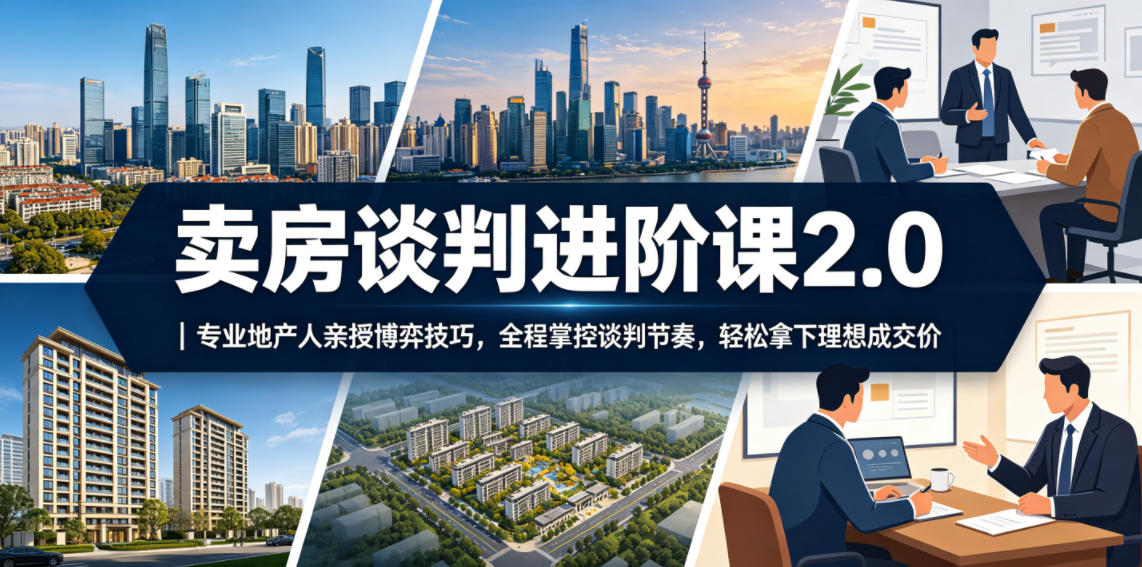 卖房谈判进阶课2.0｜专业地产人亲授博弈技巧，全程掌控谈判节奏，轻松拿下理想成交价-985网创