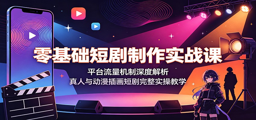 零基础短剧制作实战课：平台流量机制深度解析，真人与动漫插画短剧完整实操教学-985网创