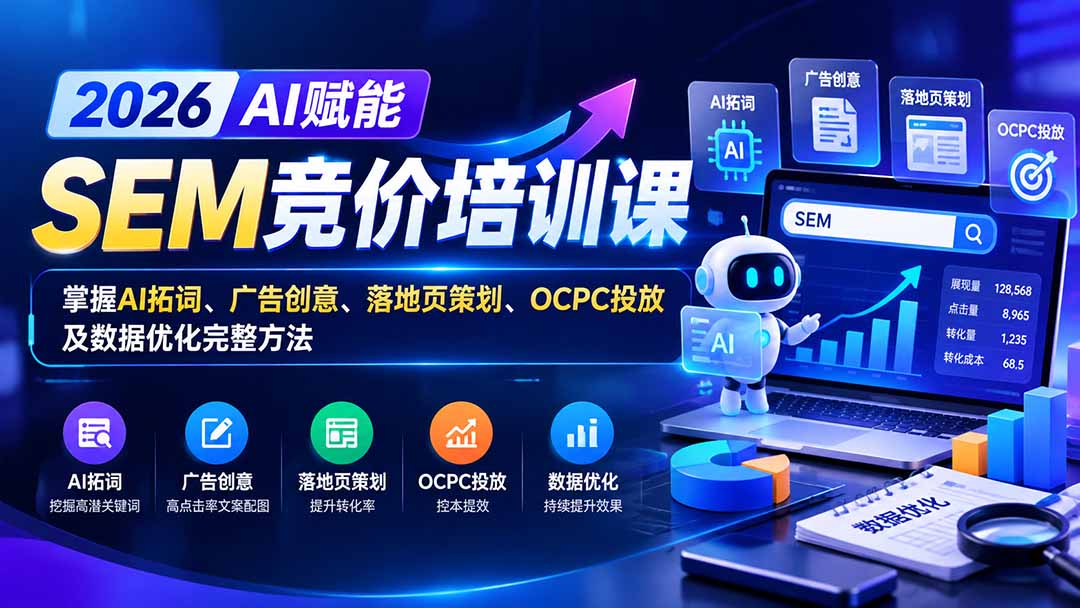 【无水印】2026AI赋能SEM竞价培训课：掌握AI拓词、广告创意、落地页策划、OCPC投放及数据优化完整方法-985网创