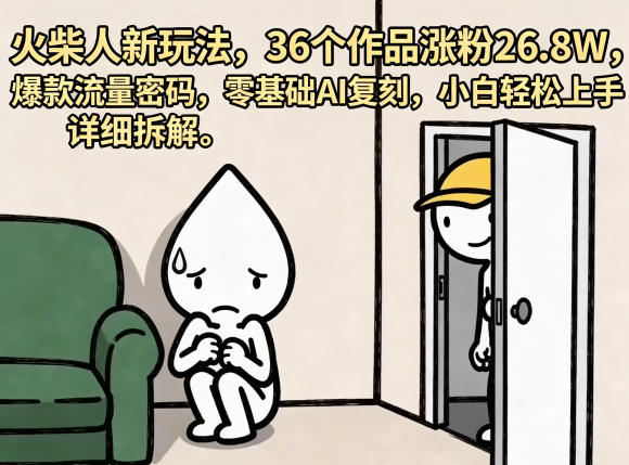 火柴人新玩法，36个作品涨粉26.8W，爆款流量密码，零基础AI复刻，小白轻松上手，详细拆解-985网创