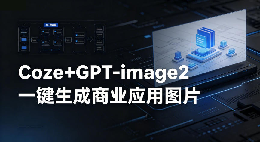 【Coze工作流搭建实操教程】coze+GPT-image2一键生成商业应用图片，全流程保姆级教学-985网创
