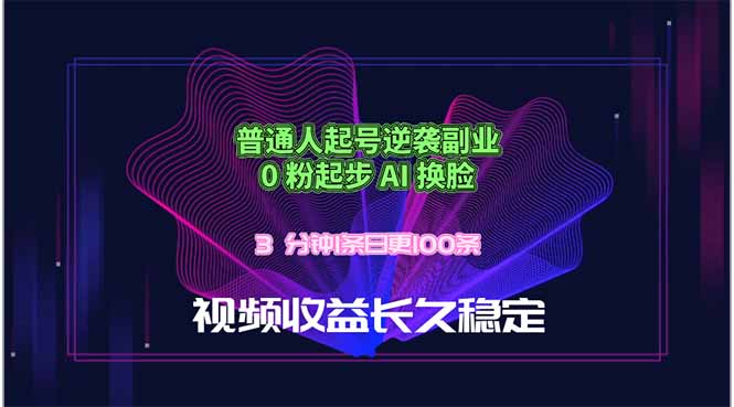 普通人起号逆袭副业，0 粉起步 AI 换脸，3 分钟1条日创100条视频收益长久稳定-985网创