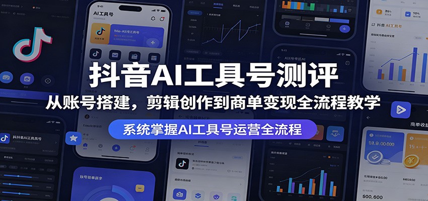 抖音AI工具号测评：从账号搭建，剪辑创作到商单变现全流程教学-985网创