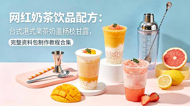 网红奶茶饮品配方：台式港式果茶奶盖杨枝甘露，完整资料包制作教程合集-985网创
