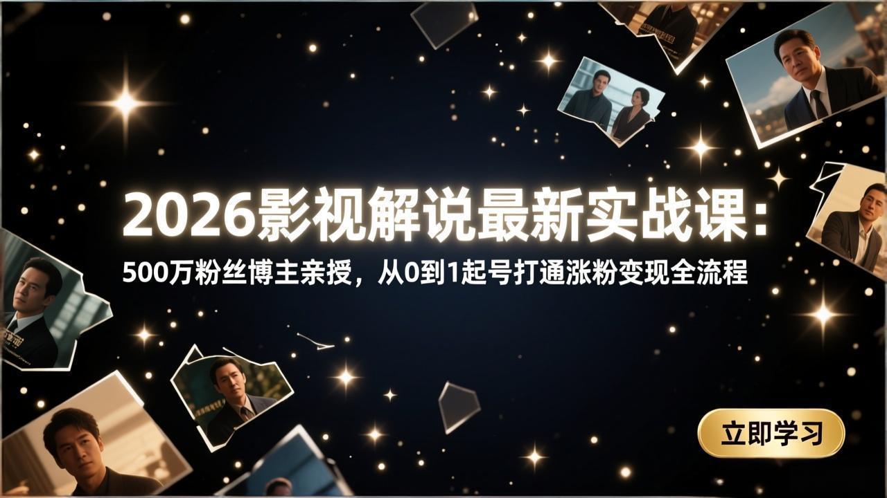 2026影视解说最新实战课：500万粉丝博主亲授，从0到1起号打通涨粉变现全流程-985网创