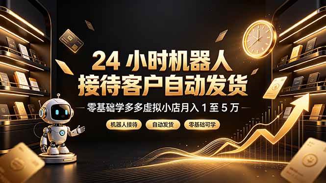 （19491期）24 小时机器人接待客户自动发货，零基础学多多虚拟小店月入 1 至 5 万-985网创