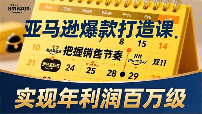 亚马逊爆款打造课，大促节点、全年规划、淡旺季打法，把握销售节奏，实现年利润百万级-985网创
