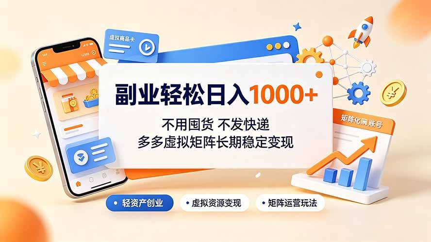 （19403期）副业轻松日入1000+，不用囤货不发快递，多多虚拟矩阵长期稳定变现-985网创