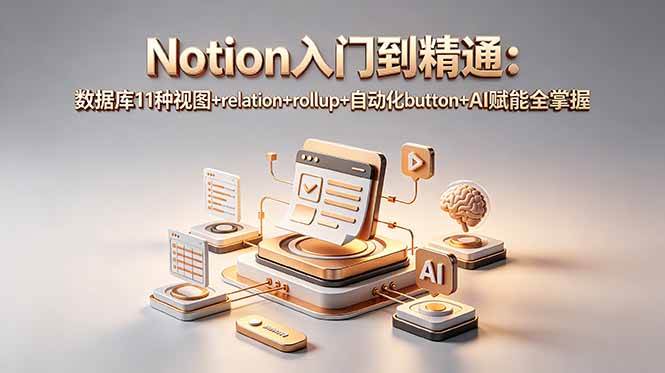 （18782期）Notion入门到精通：数据库11种视图+relation+rollup+自动化button+AI赋能全掌握-985网创