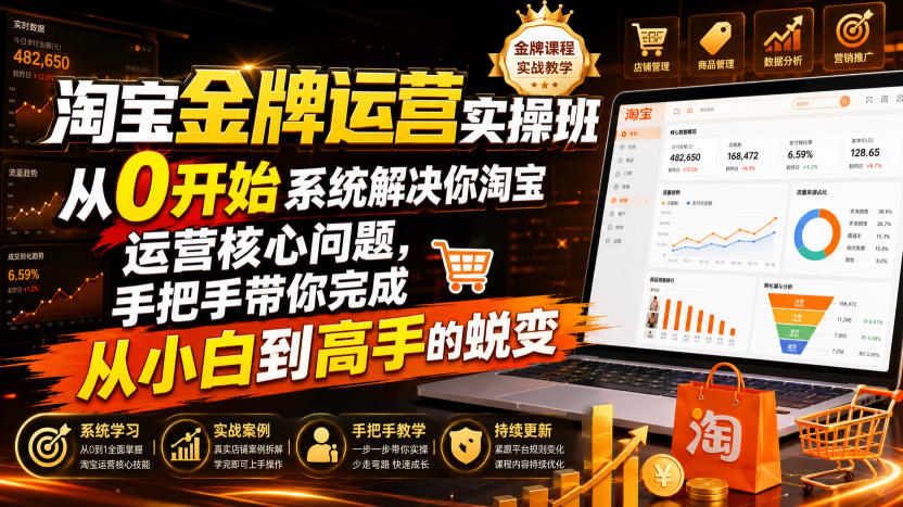 淘宝金牌运营实操班，从0开始系统解决你淘宝运营核心问题，手把手带你完成从小白到高手的蜕变（2026年7月）-985网创