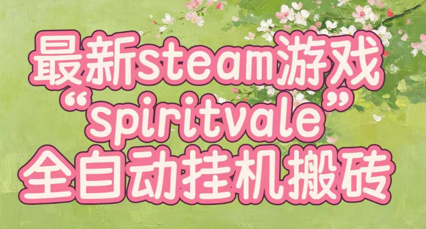 最新steam爆火游戏spiritvale，单窗口日入100+，可矩阵操作，全套保姆级教程【揭秘】-985网创