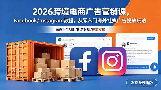 （18906期）2026跨境电商广告营销课，Facebook/Instagram教程，从零入门海外社媒广告投放玩法-985网创