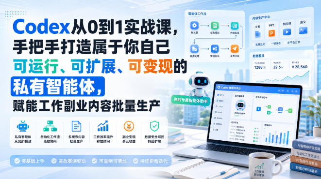 Codex从0到1实战课，手把手打造属于你自己可运行、可扩展、可变现的私有智能体，赋能工作副业内容批量生产-985网创