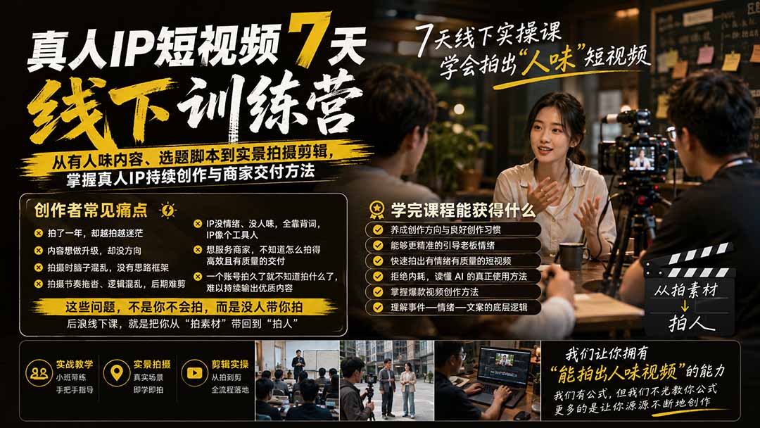 真人IP短视频7天训练营：从有人味内容、选题脚本到实景拍摄剪辑，掌握真人IP持续创作与商家交付方法-985网创