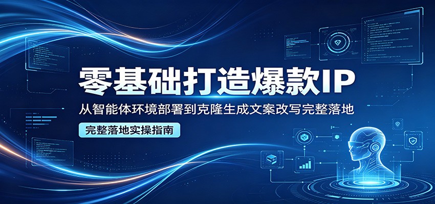 零基础打造爆款IP，从智能体环境部署到克隆生成文案改写完整落地-985网创