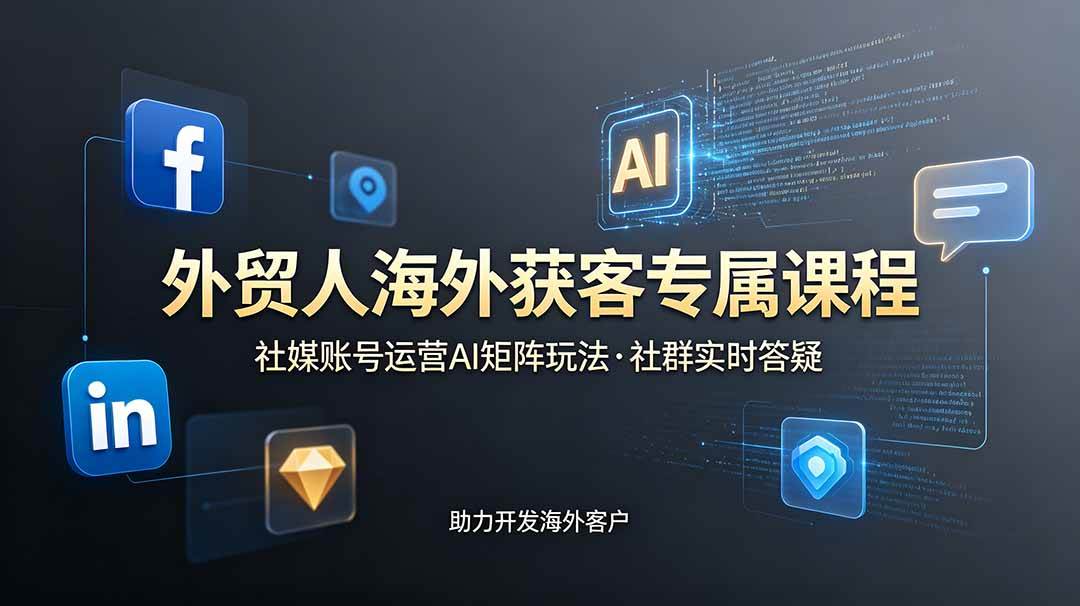 （19021期）外贸人海外获客专属课程-更新6月，讲解社媒账号运营AI矩阵玩法，社群实时答疑助力开发海外客户-985网创