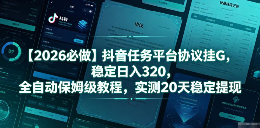 【2026必做】抖音任务平台协议挂G，稳定日入320，全自动保姆级教程，实测20天稳定提现【揭秘】-985网创