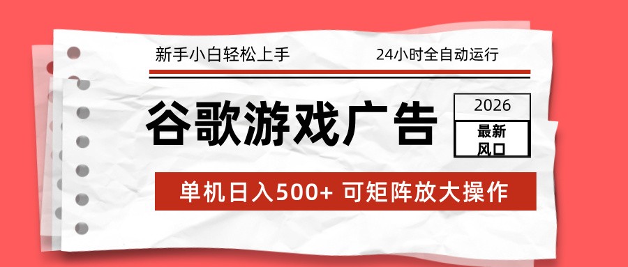 2026最新谷歌游戏广告 单机日入500+ 24小时全自动运行，新手小白轻松玩转-985网创
