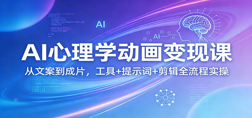 AI心理学动画变现课：从文案到成片，工具+提示词+剪辑全流程实操-985网创