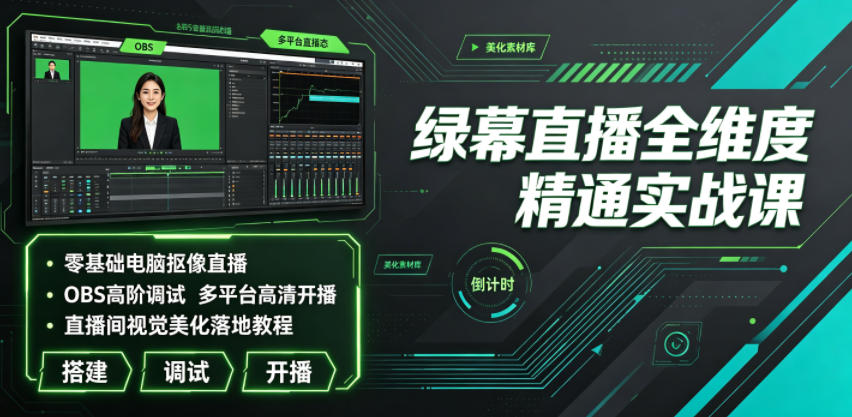 绿幕直播全维度精通实战课｜零基础电脑抠像直播、OBS高阶调试、多平台高清开播、直播间视觉美化落地教程-985网创