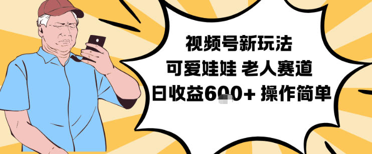 视频号新玩法，可爱娃娃视频制作教学，老人赛道，日收益6张+操作简单-985网创