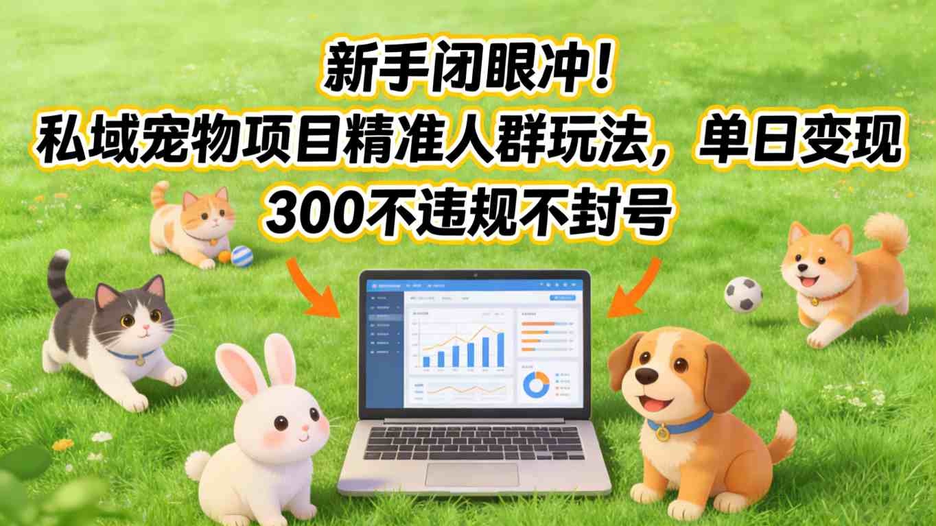 新手闭眼冲！私域宠物项目精准人群玩法，单日变现3张不违规不封号-985网创