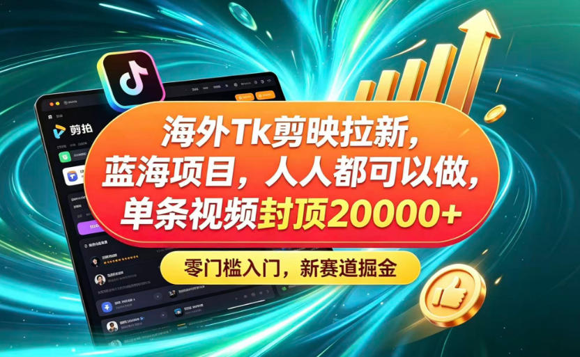 海外TK剪映拉新蓝海赛道！零门槛普通人可上手，单条视频收益上限2W+-985网创