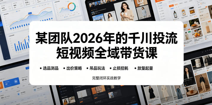 某团队2026年的千川投流短视频全域带货课，从选品测品、吊品玩法、止损控耗到放量起量，完整闭环实战教学-985网创