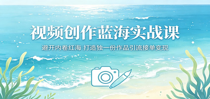视频创作蓝海实战课：避开内卷红海，打造独一份作品引流接单变现-985网创