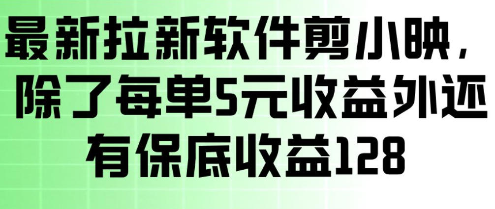 最新拉新软件剪小映，除了每单5米收益外还有保底收益128，一部手机轻松賺钱-985网创