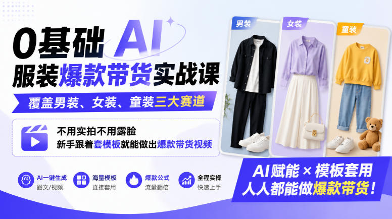 0基础AI服装爆款带货实战课｜覆盖男装、女装、童装三大赛道，不用实拍不用露脸，新手跟着套模板就能做出爆款带货视频(更新1010)-985网创