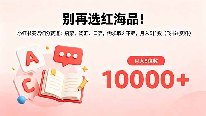 别再选红海品！小红书英语细分赛道：启蒙、词汇、口语，需求取之不尽，月入5位数(飞书+资料-985网创