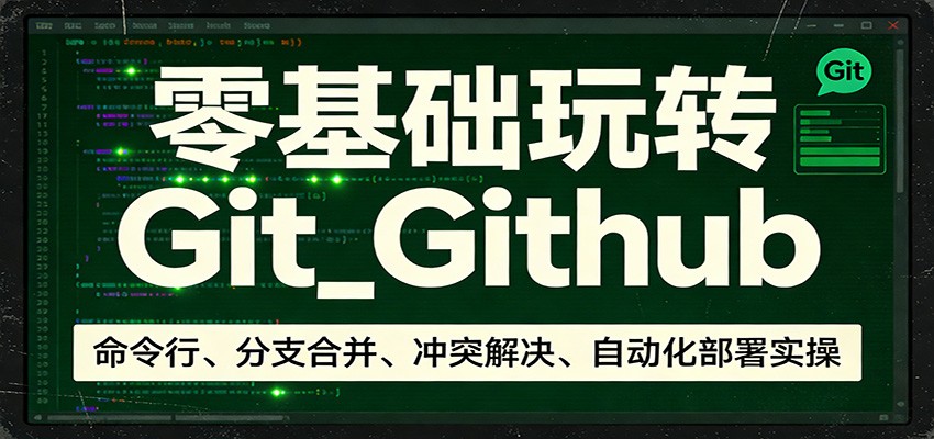 零基础玩转Git_Github：命令行、分支合并、冲突解决、自动化部署实操-985网创