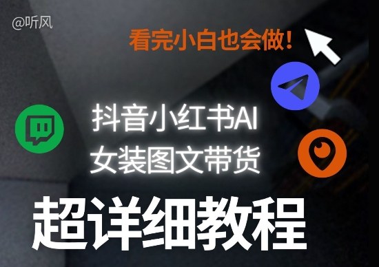 抖音小红书AI女装图文带货教程全拆解！小白看了也会做，可批量可矩阵玩法-985网创