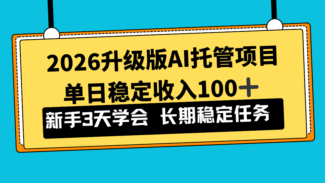 2026升级版Ai托管项目，单日稳定收入100+，新手小白3天学会-985网创