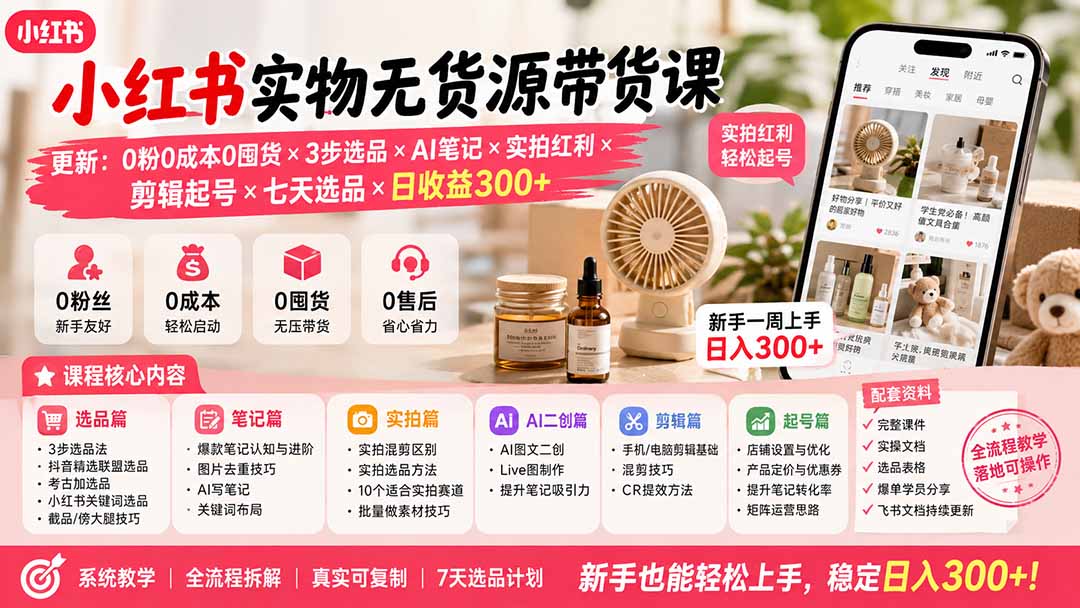 小红书实物无货源带货课-更新：0粉0成本0囤货×3步选品×AI笔记×实拍红利×剪辑起号×七天选品×日收益300+-985网创