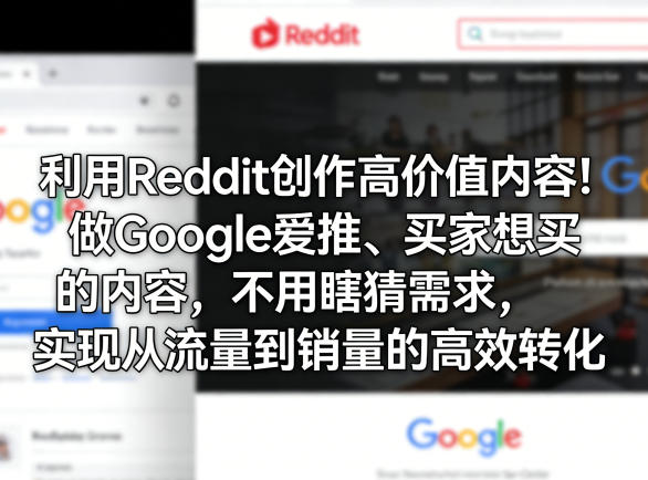 利用Reddit创作高价值内容！做Google爱推、买家想买的内容，不用瞎猜需求，实现从流量到销量的高效转化-985网创