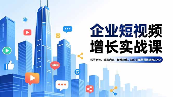 企业短视频增长实战课，账号定位、爆款内容、精准转化，助企业单月引流增收30%+-985网创