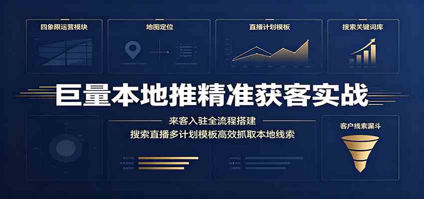 巨量本地推精准获客实战：来客入驻全流程搭建，搜索直播多计划模板高效抓取本地线索-985网创