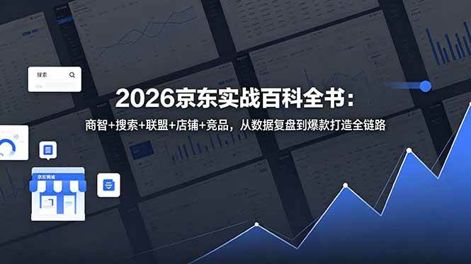 （18787期）2026京东实战百科全书：商智+搜索+联盟+店铺+竞品，从数据复盘到爆款打造全链路-985网创