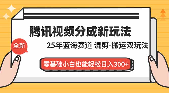 腾讯视频分成计划最新教程：25年蓝海赛道，混剪、搬运双玩法，零基础小白也能轻松日入300+-985网创
